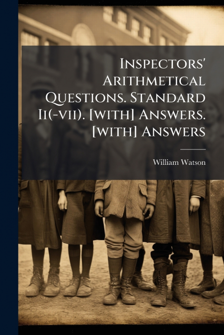 Inspectors’ Arithmetical Questions. Standard Ii(-vii). [with] Answers. [with] Answers