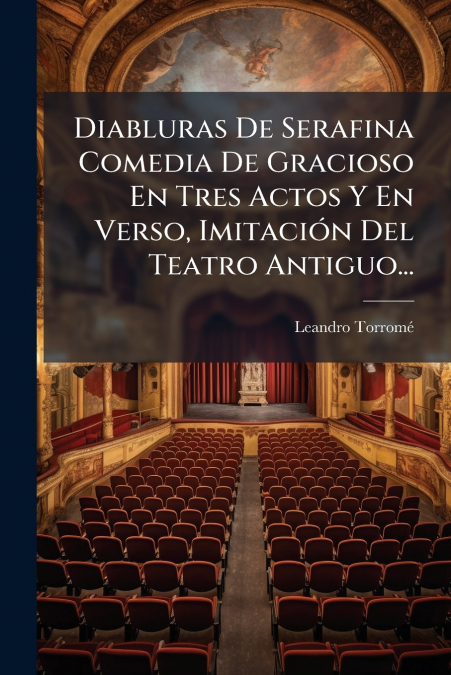 Diabluras De Serafina Comedia De Gracioso En Tres Actos Y En Verso, Imitación Del Teatro Antiguo...