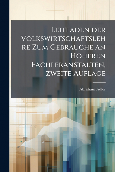 Leitfaden der Volkswirtschaftslehre Zum Gebrauche an Höheren Fachleranstalten, zweite Auflage