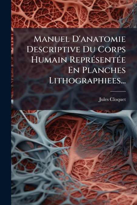 Manuel D’anatomie Descriptive Du Corps Humain Représentée En Planches Lithographiees...