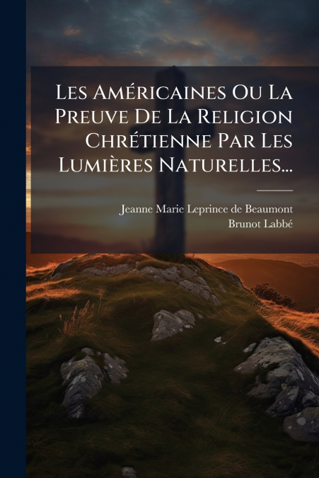 Les Américaines Ou La Preuve De La Religion Chrétienne Par Les Lumières Naturelles...