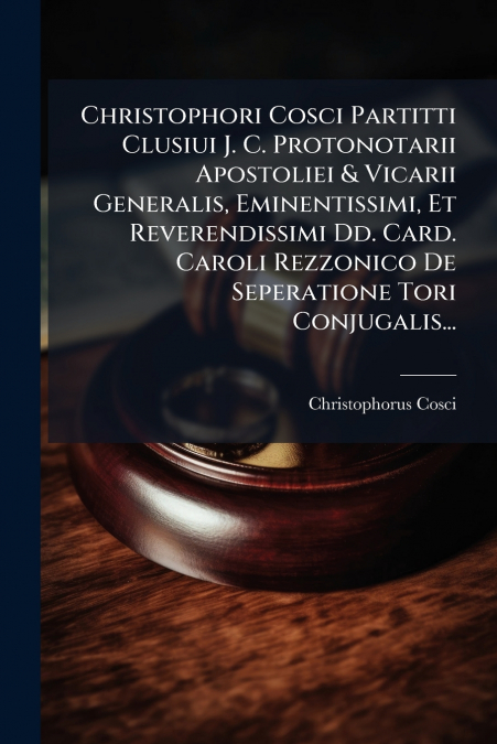 Christophori Cosci Partitti Clusiui J. C. Protonotarii Apostoliei & Vicarii Generalis, Eminentissimi, Et Reverendissimi Dd. Card. Caroli Rezzonico De Seperatione Tori Conjugalis...