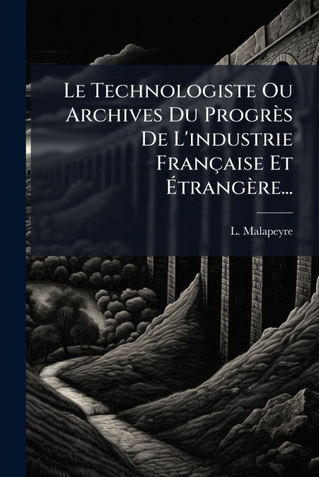 Le Technologiste Ou Archives Du Progrès De L’industrie Française Et Étrangère...