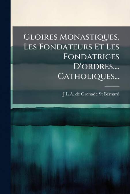Gloires Monastiques, Les Fondateurs Et Les Fondatrices D’ordres.... Catholiques...