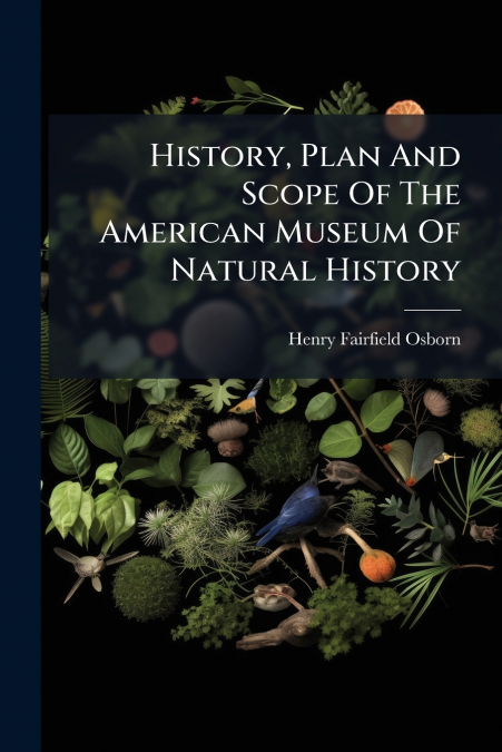 History, Plan And Scope Of The American Museum Of Natural History