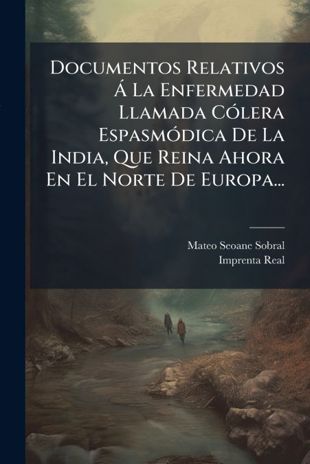 Documentos Relativos Á La Enfermedad Llamada Cólera Espasmódica De La India, Que Reina Ahora En El Norte De Europa...