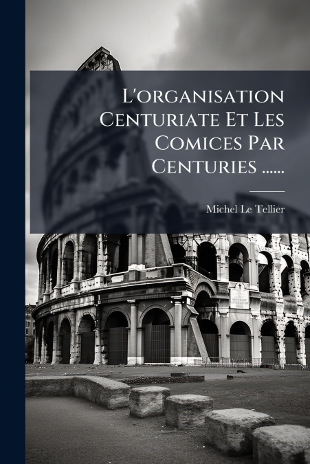 L’organisation Centuriate Et Les Comices Par Centuries ......