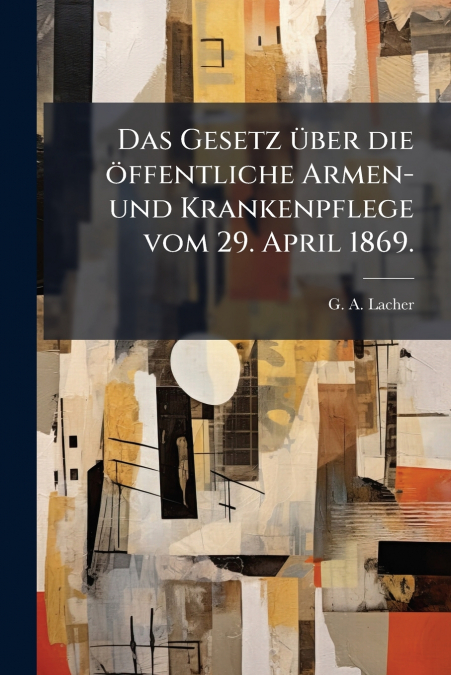 Das Gesetz über die öffentliche Armen- und Krankenpflege vom 29. April 1869.