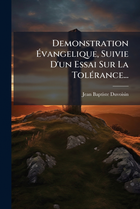 Demonstration Évangelique, Suivie D’un Essai Sur La Tolérance...