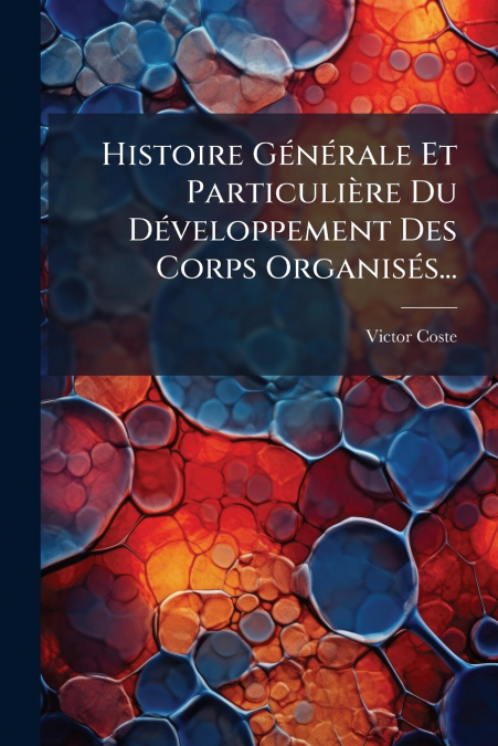 Histoire Générale Et Particulière Du Développement Des Corps Organisés...