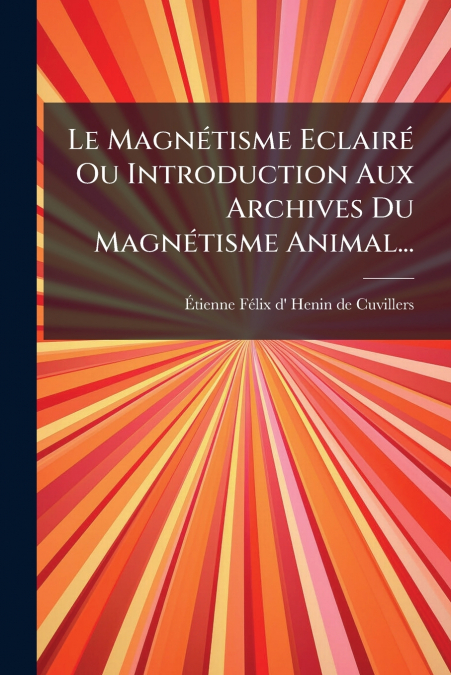 Le Magnétisme Eclairé Ou Introduction Aux Archives Du Magnétisme Animal...