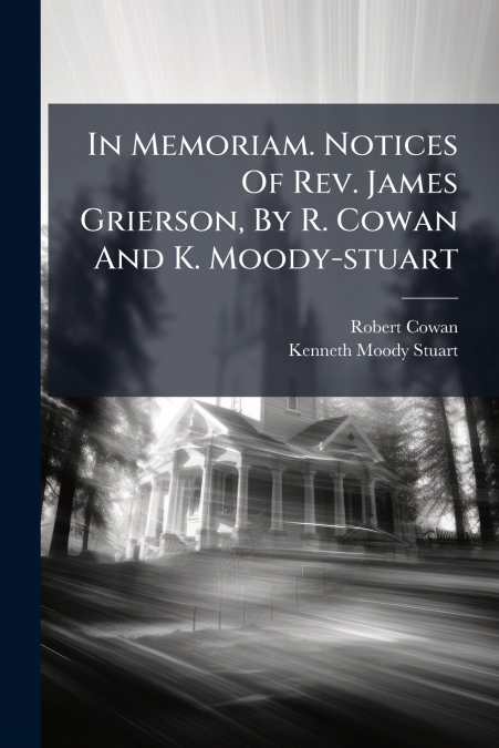 In Memoriam. Notices Of Rev. James Grierson, By R. Cowan And K. Moody-stuart