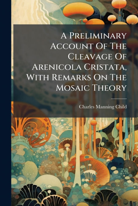 A Preliminary Account Of The Cleavage Of Arenicola Cristata, With Remarks On The Mosaic Theory