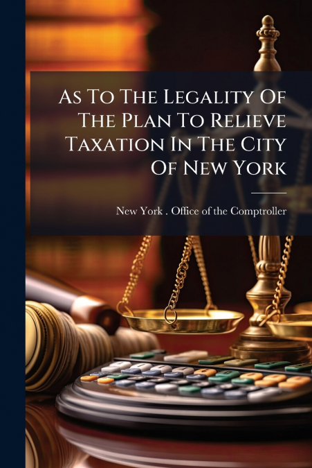 As To The Legality Of The Plan To Relieve Taxation In The City Of New York
