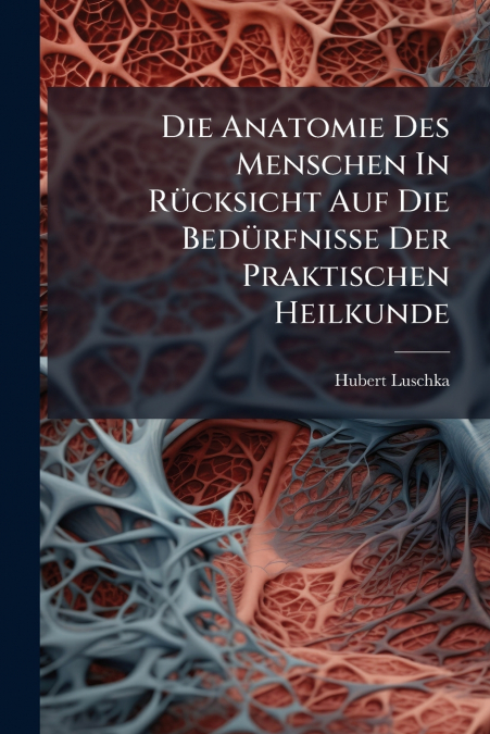 Die Anatomie Des Menschen In Rücksicht Auf Die Bedürfnisse Der Praktischen Heilkunde