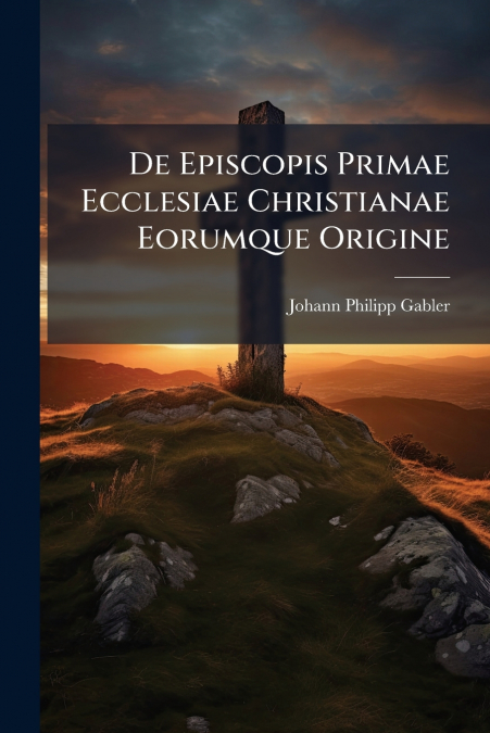 De Episcopis Primae Ecclesiae Christianae Eorumque Origine