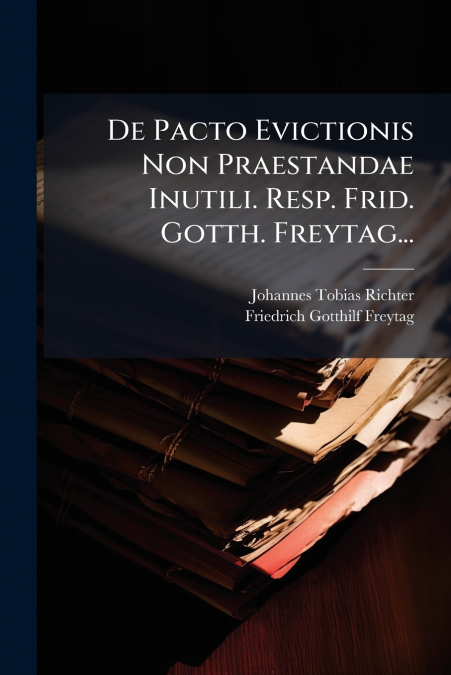 De Pacto Evictionis Non Praestandae Inutili. Resp. Frid. Gotth. Freytag...