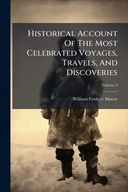 Historical Account Of The Most Celebrated Voyages, Travels, And Discoveries