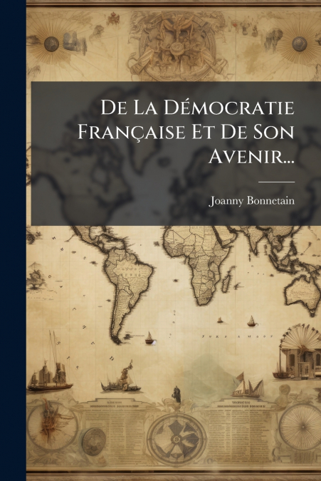 De La Démocratie Française Et De Son Avenir...