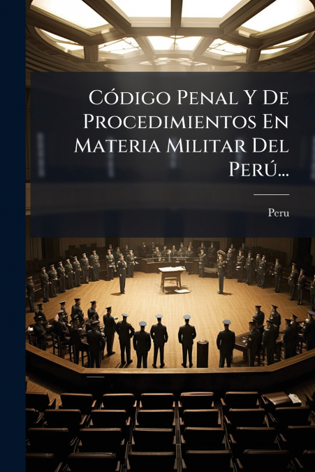 Código Penal Y De Procedimientos En Materia Militar Del Perú...