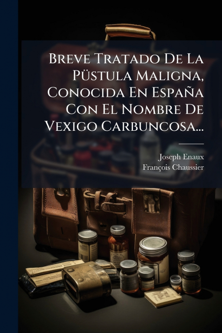 Breve Tratado De La Püstula Maligna, Conocida En España Con El Nombre De Vexigo Carbuncosa...