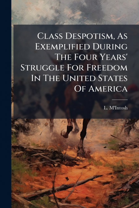 Class Despotism, As Exemplified During The Four Years’ Struggle For Freedom In The United States Of America