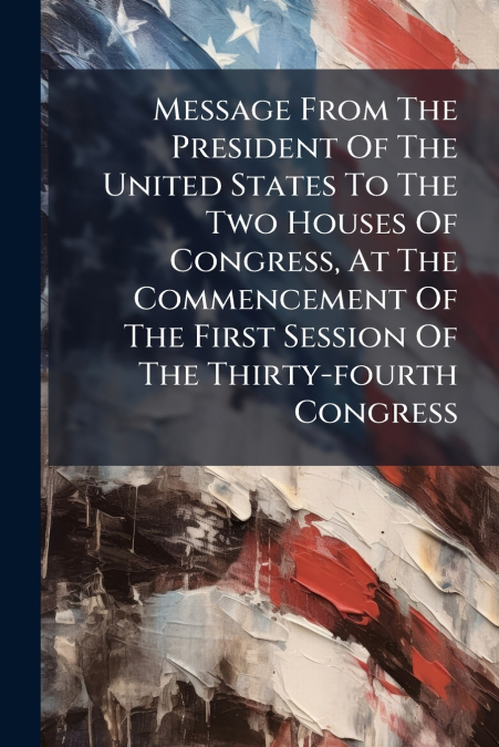 Message From The President Of The United States To The Two Houses Of Congress, At The Commencement Of The First Session Of The Thirty-fourth Congress