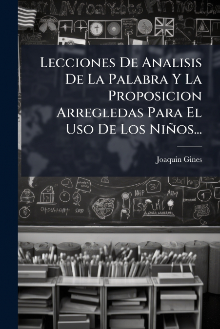 Lecciones De Analisis De La Palabra Y La Proposicion Arregledas Para El Uso De Los Niños...