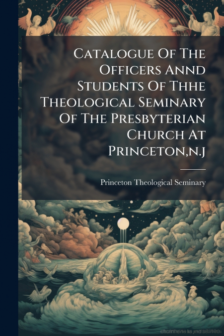 Catalogue Of The Officers Annd Students Of Thhe Theological Seminary Of The Presbyterian Church At Princeton,n.j