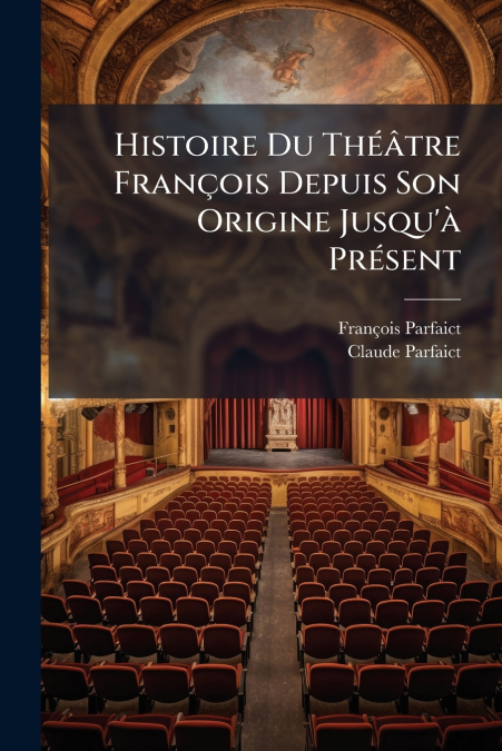 Histoire Du Théâtre François Depuis Son Origine Jusqu’à Présent