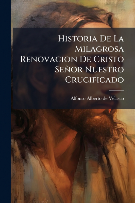 Historia De La Milagrosa Renovacion De Cristo Señor Nuestro Crucificado