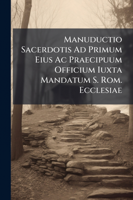 Manuductio Sacerdotis Ad Primum Eius Ac Praecipuum Officium Iuxta Mandatum S. Rom. Ecclesiae
