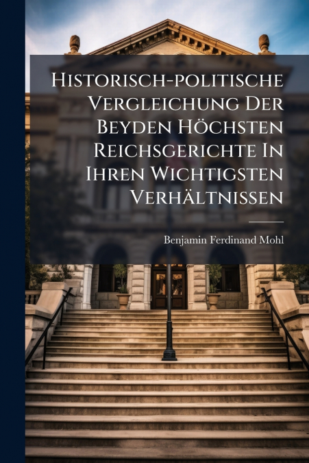 Historisch-politische Vergleichung Der Beyden Höchsten Reichsgerichte In Ihren Wichtigsten Verhältnissen