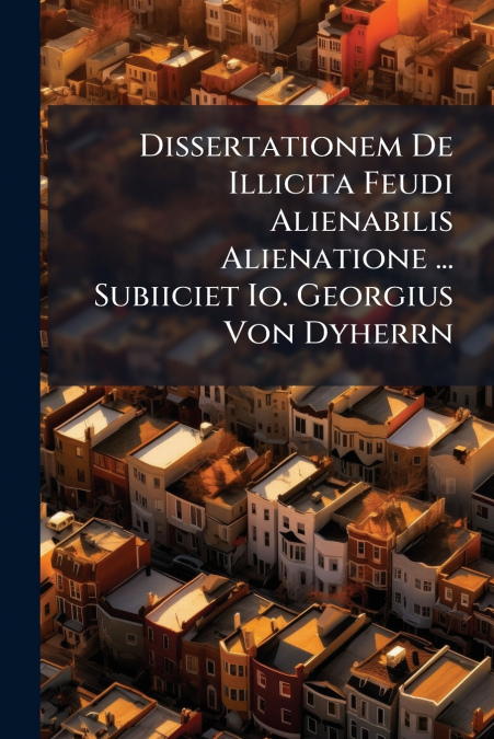 Dissertationem De Illicita Feudi Alienabilis Alienatione ... Subiiciet Io. Georgius Von Dyherrn