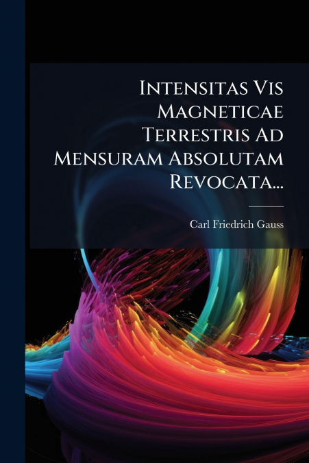 Intensitas Vis Magneticae Terrestris Ad Mensuram Absolutam Revocata...