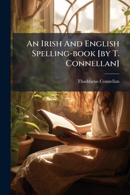 An Irish And English Spelling-book [by T. Connellan]