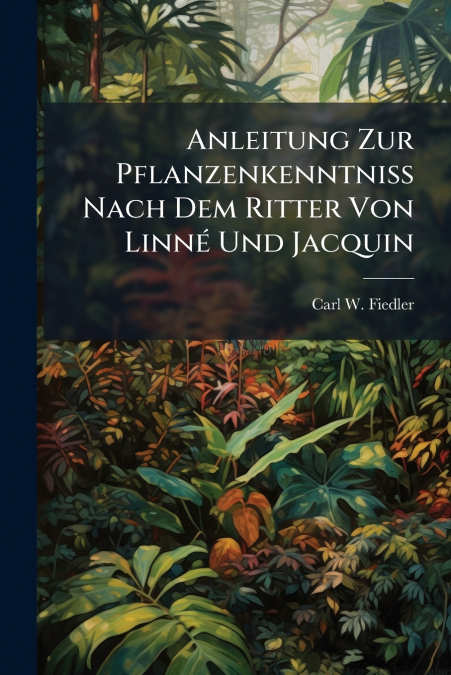 Anleitung Zur Pflanzenkenntniß Nach Dem Ritter Von Linné Und Jacquin