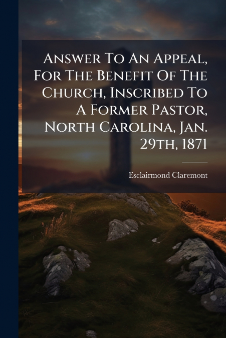 Answer To An Appeal, For The Benefit Of The Church, Inscribed To A Former Pastor, North Carolina, Jan. 29th, 1871