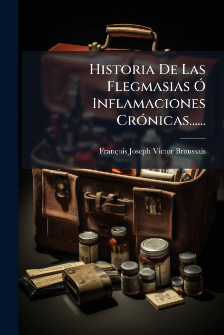 Historia De Las Flegmasias Ó Inflamaciones Crónicas......