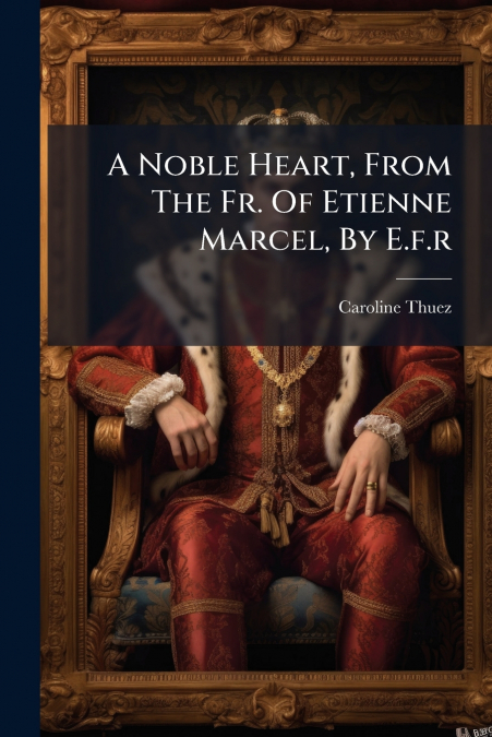 A Noble Heart, From The Fr. Of Etienne Marcel, By E.f.r