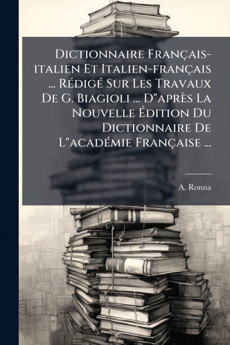 Dictionnaire Français-italien Et Italien-français ... Rédigé Sur Les Travaux De G. Biagioli ... D'après La Nouvelle Édition Du Dictionnaire De L'académie Française ...