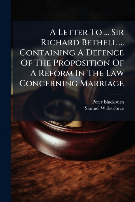 A Letter To ... Sir Richard Bethell ... Containing A Defence Of The Proposition Of A Reform In The Law Concerning Marriage