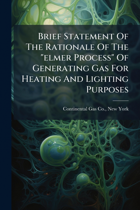 Brief Statement Of The Rationale Of The 'elmer Process' Of Generating Gas For Heating And Lighting Purposes