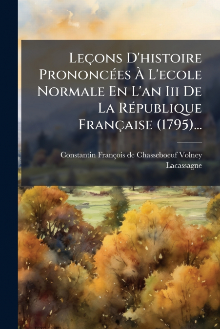Leçons D’histoire Prononcées À L’ecole Normale En L’an Iii De La République Française (1795)...