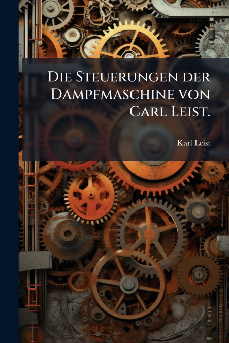 Die Steuerungen der Dampfmaschine von Carl Leist.