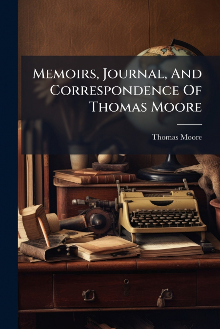 Memoirs, Journal, And Correspondence Of Thomas Moore