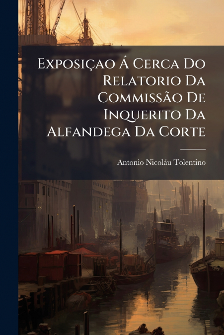 Exposiçao Á Cerca Do Relatorio Da Commissão De Inquerito Da Alfandega Da Corte