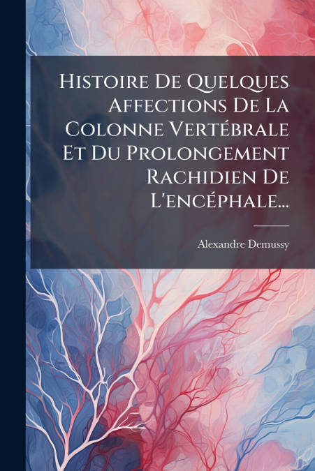 Histoire De Quelques Affections De La Colonne Vertébrale Et Du Prolongement Rachidien De L’encéphale...