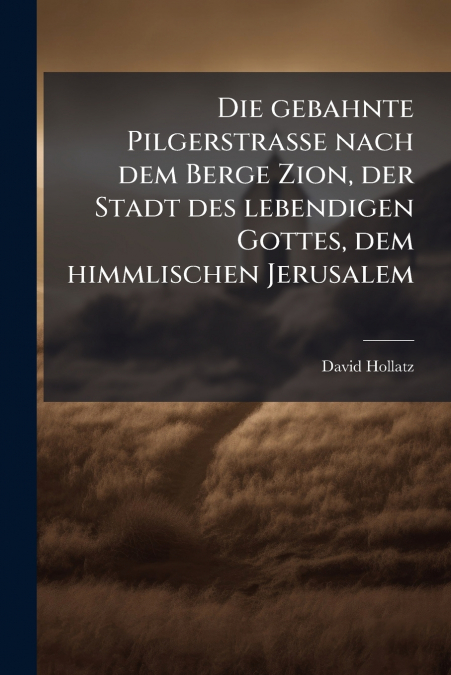 Die gebahnte Pilgerstrasse nach dem Berge Zion, der Stadt des lebendigen Gottes, dem himmlischen Jerusalem