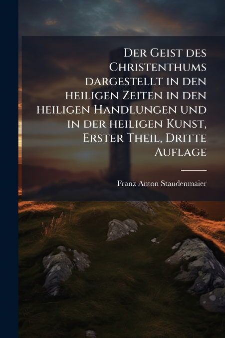 Der Geist des Christenthums dargestellt in den heiligen Zeiten in den heiligen Handlungen und in der heiligen Kunst, Erster Theil, Dritte Auflage